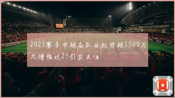 2025赛季中超各队分红将超1500万元增幅达25引发关注