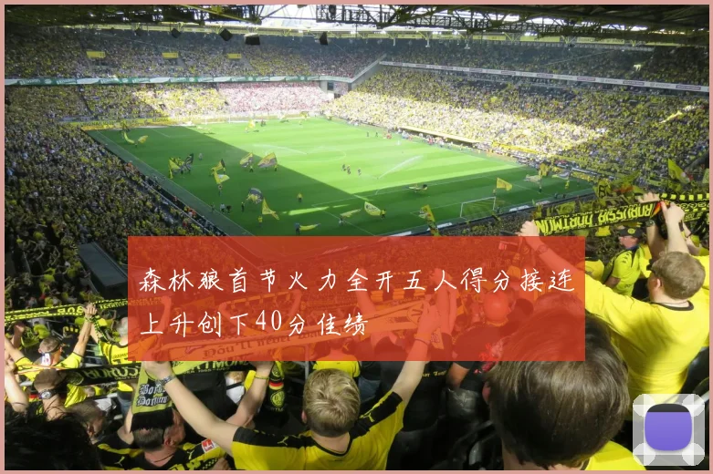 森林狼首节火力全开五人得分接连上升创下40分佳绩