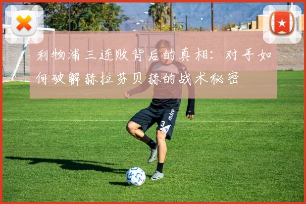 利物浦三连败背后的真相：对手如何破解赫拉芬贝赫的战术秘密