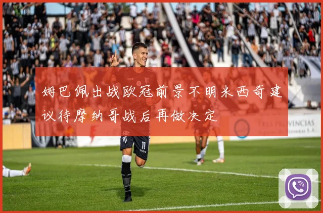 姆巴佩出战欧冠前景不明米西奇建议待摩纳哥战后再做决定