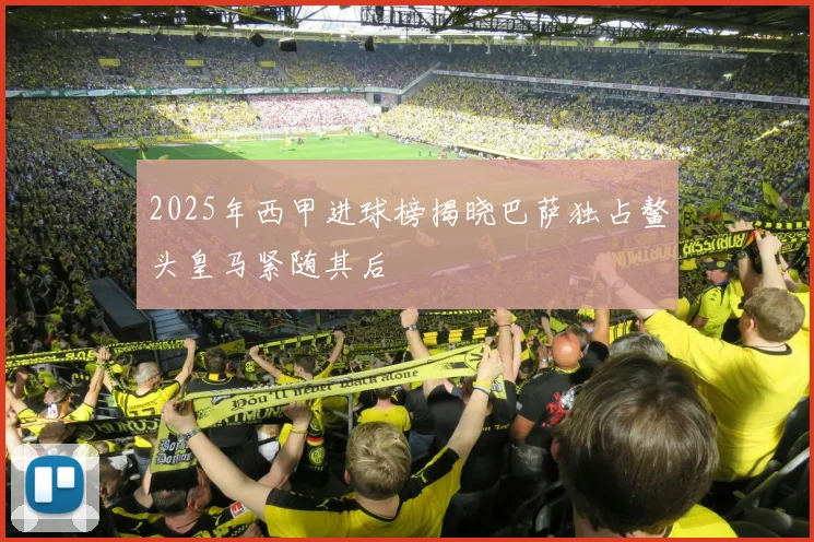 2025年西甲进球榜揭晓巴萨独占鳌头皇马紧随其后