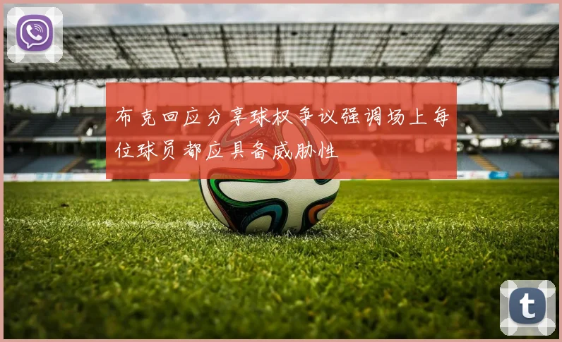 布克回应分享球权争议强调场上每位球员都应具备威胁性