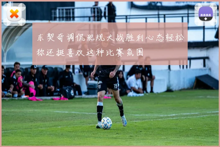 东契奇调侃犯规大战胜利心态轻松称还挺喜欢这种比赛氛围
