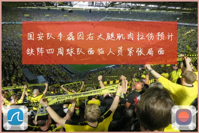 国安队李磊因右大腿肌肉拉伤预计缺阵四周球队面临人员紧张局面
