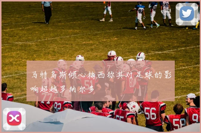 马特乌斯倾心梅西称其对足球的影响超越罗纳尔多