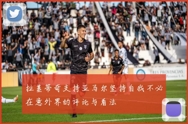拉基蒂奇支持亚马尔坚持自我不必在意外界的评论与看法