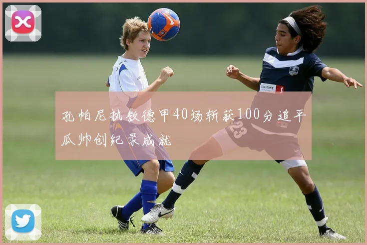 孔帕尼执教德甲40场斩获100分追平瓜帅创纪录成就