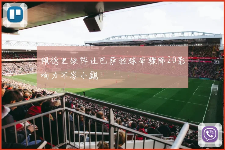 佩德里缺阵让巴萨控球率骤降20影响力不容小觑
