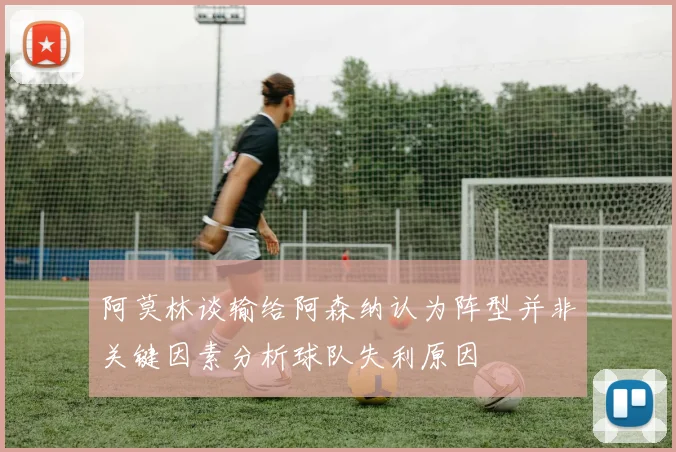 阿莫林谈输给阿森纳认为阵型并非关键因素分析球队失利原因