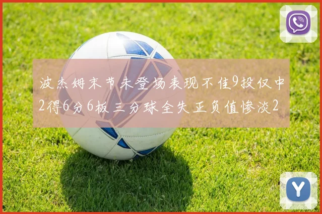 波杰姆末节未登场表现不佳9投仅中2得6分6板三分球全失正负值惨淡20