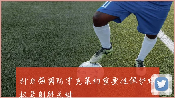 科尔强调防守克莱的重要性保护球权是制胜关键