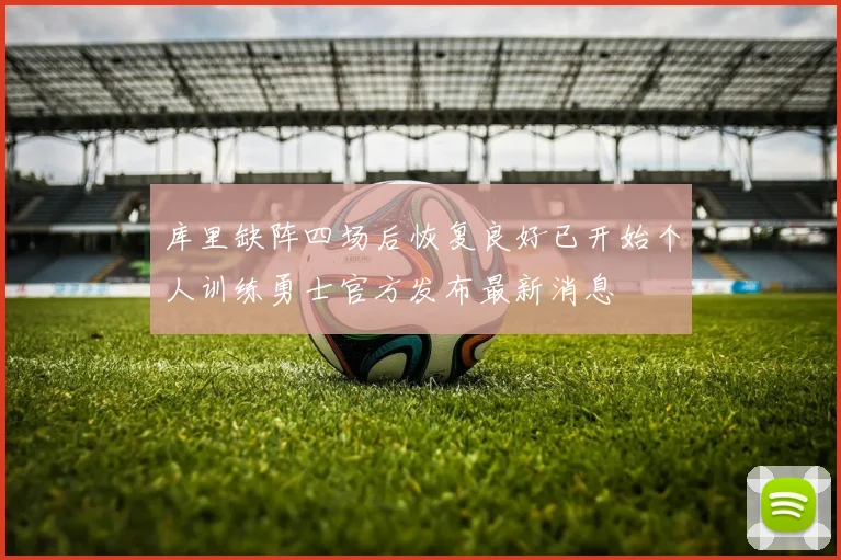 库里缺阵四场后恢复良好已开始个人训练勇士官方发布最新消息