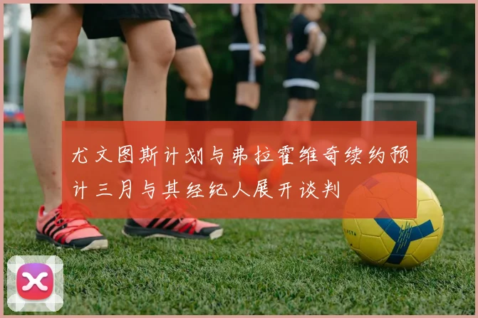 尤文图斯计划与弗拉霍维奇续约预计三月与其经纪人展开谈判