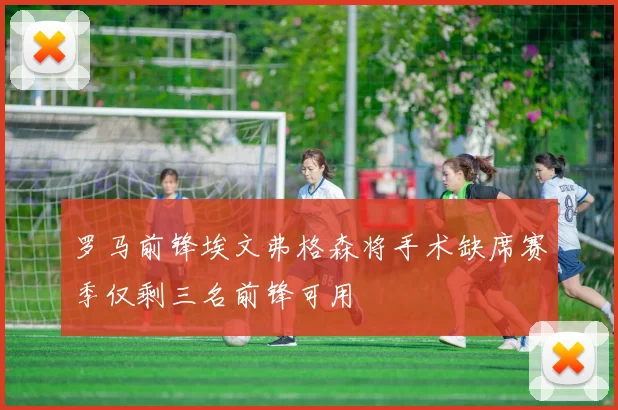 罗马前锋埃文弗格森将手术缺席赛季仅剩三名前锋可用